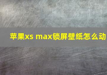 苹果xs max锁屏壁纸怎么动